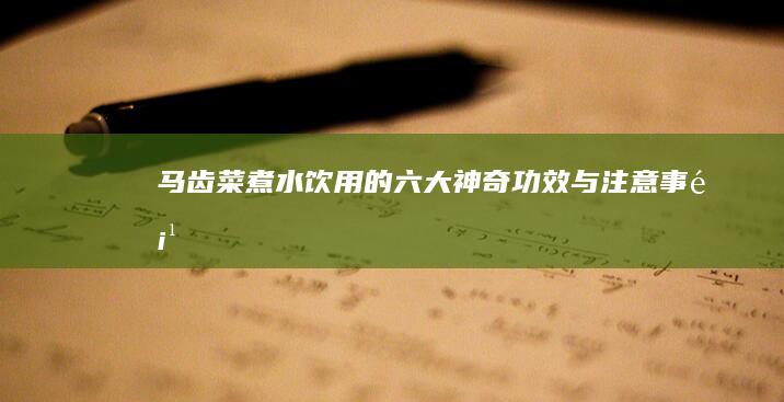 马齿菜煮水饮用的六大神奇功效与注意事项